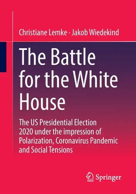 The Battle for the White House: The Us Presidential Election 2020 Under the Impression of Polarization, Coronavirus Pandemic and Social Tensions. by Christiane Lemke