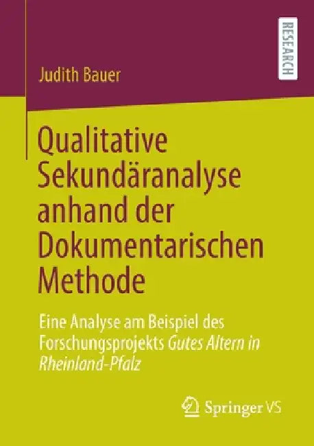 Qualitative Sekundäranalyse Anhand Der Dokumentarischen Methode: Eine Analyse Am Beispiel Des Forschungsprojekts Gutes Altern in Rheinland-Pfalz by Judith Bauer