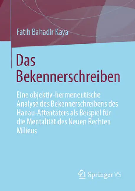 Das Bekennerschreiben: Eine Objektiv-Hermeneutische Analyse Des Bekennerschreibens Des Hanau-Attentäters ALS Beispiel Für Die Mentalität Des Neuen Rec by Fatih Bahadir Kaya