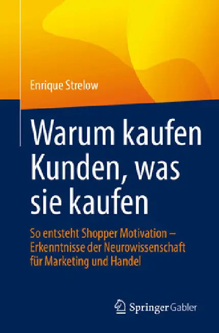 Warum Kaufen Kunden, Was Sie Kaufen: So Entsteht Shopper Motivation - Erkenntnisse Der Neurowissenschaft Für Marketing Und Handel by Enrique Strelow
