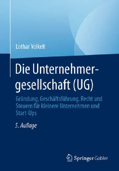 Die Unternehmergesellschaft (Ug): Gründung, Geschäftsführung, Recht Und Steuern Für Kleinere Unternehmen Und Start-Ups by Lothar Volkelt