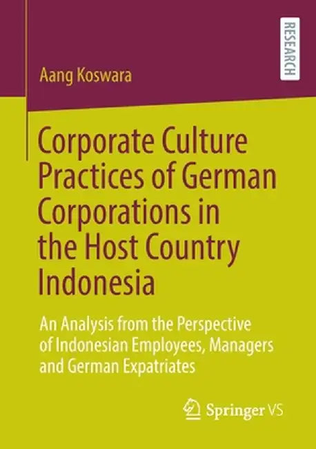 Corporate Culture Practices of German Corporations in the Host Country Indonesia: An Analysis from the Perspective of Indonesian Employees, Managers a by Aang Koswara
