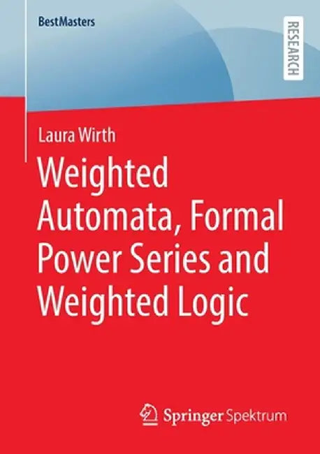 Weighted Automata, Formal Power Series and Weighted Logic by Laura Wirth