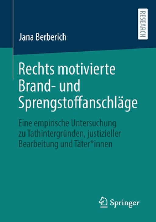 Rechts Motivierte Brand- Und Sprengstoffanschläge: Eine Empirische Untersuchung Zu Tathintergründen, Justizieller Bearbeitung Und Täter*innen by Jana Berberich