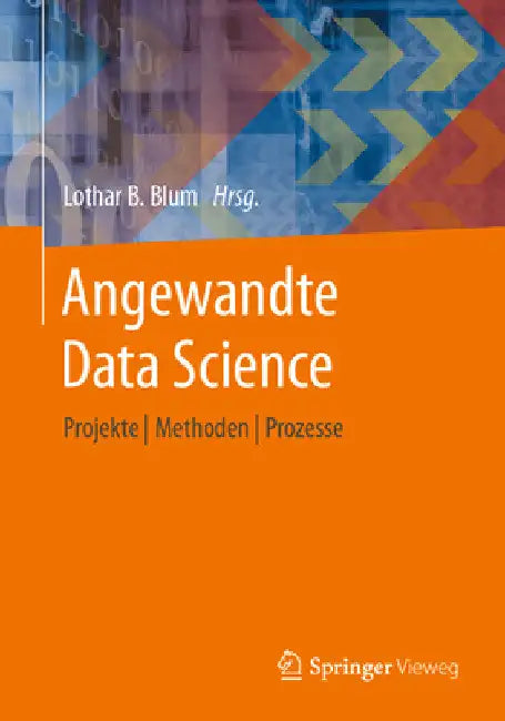 Angewandte Data Science: Projekte Methoden Prozesse by Lothar B. Blum