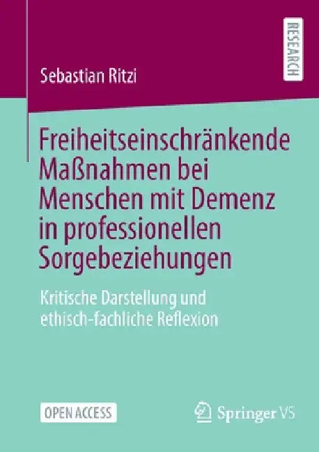 Freiheitseinschränkende Maßnahmen Bei Menschen Mit Demenz in Professionellen Sorgebeziehungen: Kritische Darstellung Und Ethisch-Fachliche Reflexion by Sebastian Ritzi