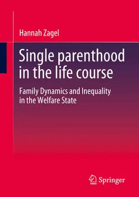Single Parenthood in the Life Course: Family Dynamics and Inequality in the Welfare State by Hannah Zagel