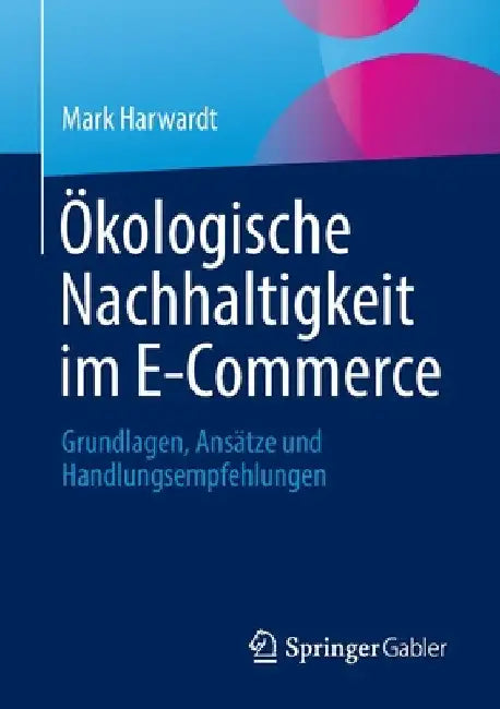 Ökologische Nachhaltigkeit Im E-Commerce: Grundlagen, Ansätze Und Handlungsempfehlungen by Mark Harwardt