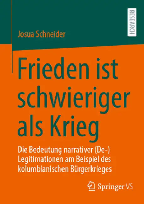 Frieden Ist Schwieriger ALS Krieg: Die Bedeutung Narrativer (De-)Legitimationen Am Beispiel Des Kolumbianischen Bürgerkrieges by Josua Schneider