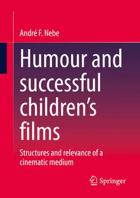 Humour and Successful Children's Films: Structures and Relevance of a Cinematic Medium by André F. Nebe