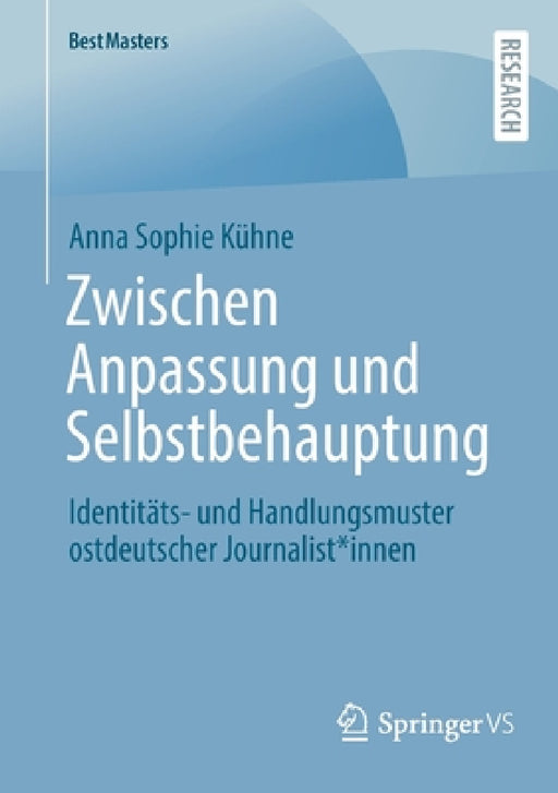 Zwischen Anpassung Und Selbstbehauptung: Identitäts- Und Handlungsmuster Ostdeutscher Journalist*innen by Anna Sophie Kühne
