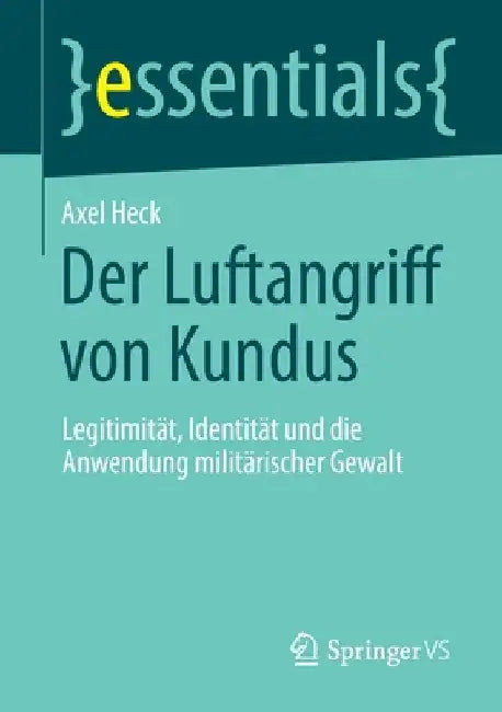 Der Luftangriff Von Kundus: Legitimität, Identität Und Die Anwendung Militärischer Gewalt by Axel Heck