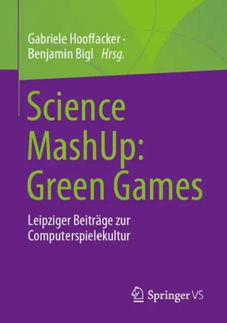 Science Mashup: Green Games: Leipziger Beiträge Zur Computerspielekultur by Gabriele Hooffacker, Benjamin Bigl