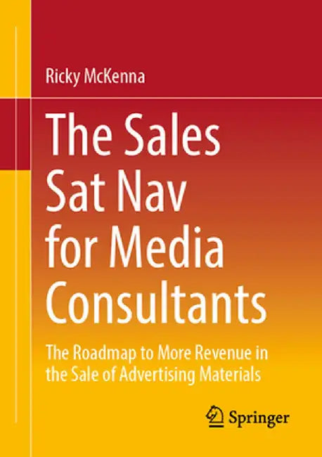 The Sales SAT Nav for Media Consultants: The Roadmap to More Revenue in the Sale of Advertising Materials by Ricky McKenna