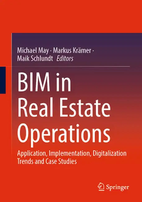 Bim in Real Estate Operations: Application, Implementation, Digitalization Trends and Case Studies by Michael May