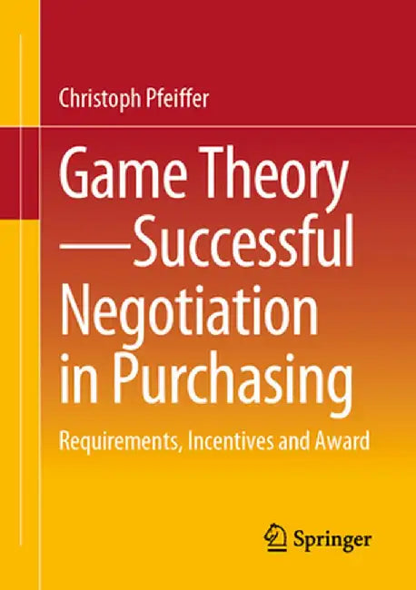Game Theory - Successful Negotiation in Purchasing: Requirements, Incentives and Award by Christoph Pfeiffer