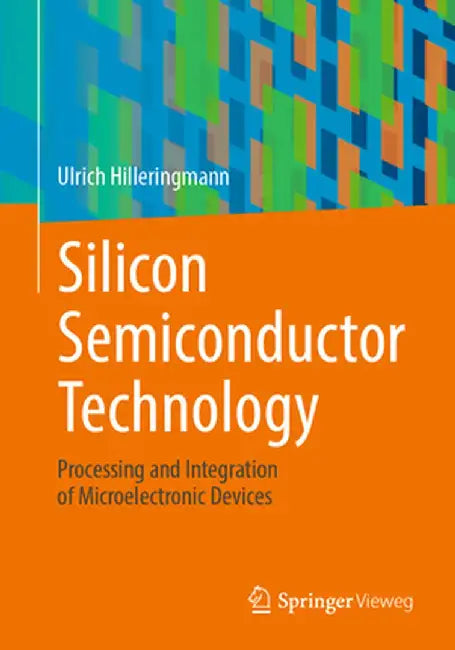 Silicon Semiconductor Technology: Processing and Integration of Microelectronic Devices by Ulrich Hilleringmann