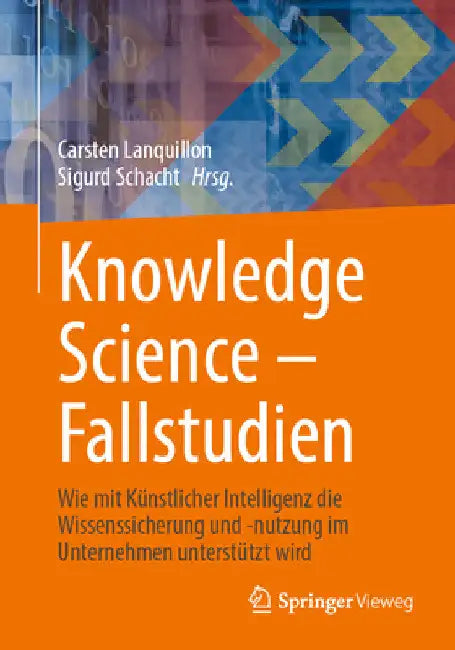 Knowledge Science - Fallstudien: Wie Mit Künstlicher Intelligenz Die Wissenssicherung Und -Nutzung Im Unternehmen Unterstützt Wird by Carsten Lanquillon