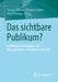Das Sichtbare Publikum?: Publikumsbeziehungen Der Massenmedien Im Digitalen Wandel by Florian Muhle