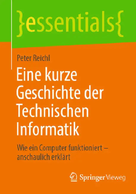Eine Kurze Geschichte Der Technischen Informatik: Wie Ein Computer Funktioniert - Anschaulich Erklärt by Peter Reichl