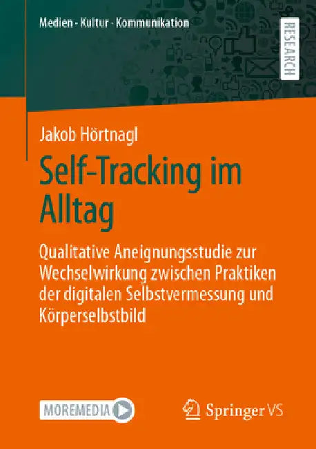 Self-Tracking Im Alltag: Qualitative Aneignungsstudie Zur Wechselwirkung Zwischen Praktiken Der Digitalen Selbstvermessung Und Körperselbstbild by Jakob Hörtnagl