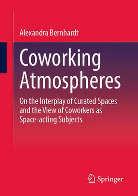 Coworking Atmospheres: On the Interplay of Curated Spaces and the View of Coworkers as Space-Acting Subjects by Alexandra Bernhardt