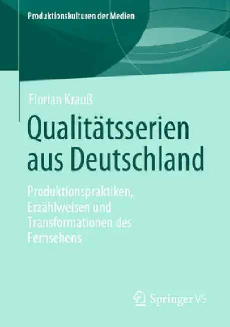 Qualitätsserien Aus Deutschland: Produktionspraktiken, Erzählweisen Und Transformationen Des Fernsehens by Florian Krauß
