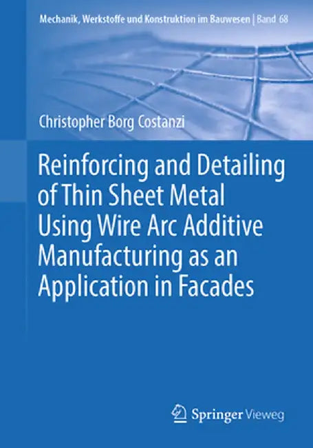 Reinforcing and Detailing of Thin Sheet Metal Using Wire ARC Additive Manufacturing as an Application in Facades by Christopher Borg Costanzi