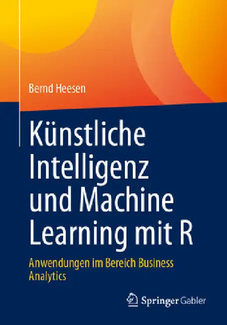 Künstliche Intelligenz Und Machine Learning Mit R: Anwendungen Im Bereich Business Analytics by Bernd Heesen