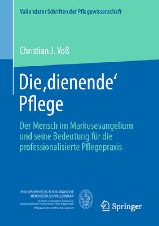 Die, Dienende' Pflege: Der Mensch Im Markusevangelium Und Seine Bedeutung Für Die Professionalisierte Pflegepraxis by Christian J. Voß