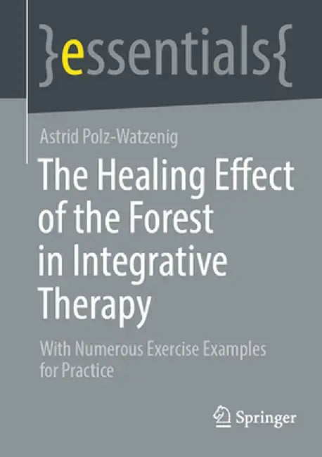 The Healing Effect of the Forest in Integrative Therapy: With Numerous Exercise Examples for Practice by Astrid Polz-Watzenig