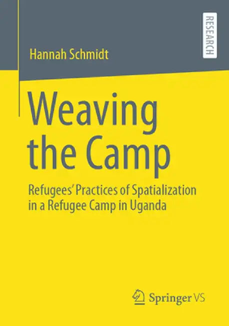 Weaving the Camp: Refugees' Practices of Spatialization in a Refugee Camp in Uganda by Hannah Schmidt