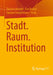 Stadt. Raum. Institution by Daniela Hunold