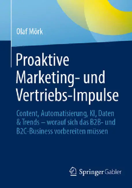 Proaktive Marketing- Und Vertriebs-Impulse: Content, Automatisierung, Ki, Daten & Trends - Worauf Sich Das B2b- Und B2c-Business Vorbereiten Müssen by Olaf Mörk