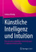 Künstliche Intelligenz Und Intuition: Robuste Und Nachhaltige Entscheidungen in Digitalen Arbeitswelten by Andreas Moring