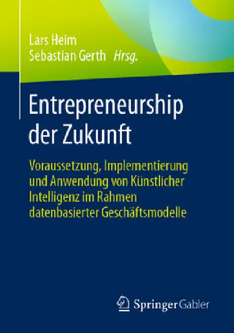 Entrepreneurship Der Zukunft: Voraussetzung, Implementierung Und Anwendung Von Künstlicher Intelligenz Im Rahmen Datenbasierter Geschäftsmodelle by Lars Heim