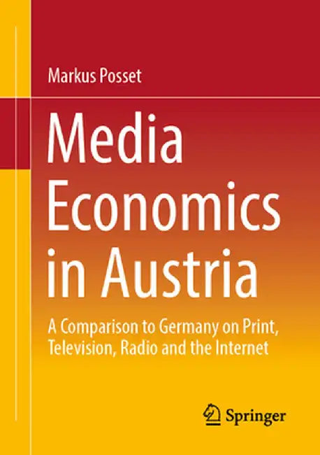 Media Economics in Austria: A Comparison to Germany on Print, Television, Radio and the Internet by Markus Posset