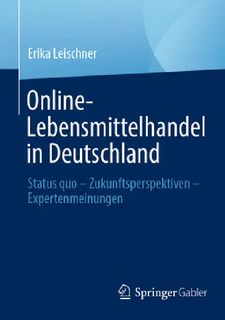 Online-Lebensmittelhandel in Deutschland: Status Quo - Zukunftsperspektiven - Expertenmeinungen by Erika Leischner