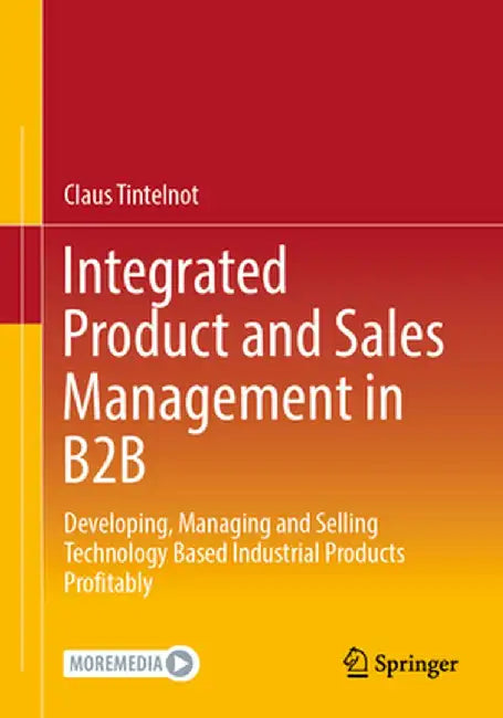 Integrated Product and Sales Management in B2B: Developing, Managing and Selling Technology Based Industrial Products Profitably by Claus Tintelnot