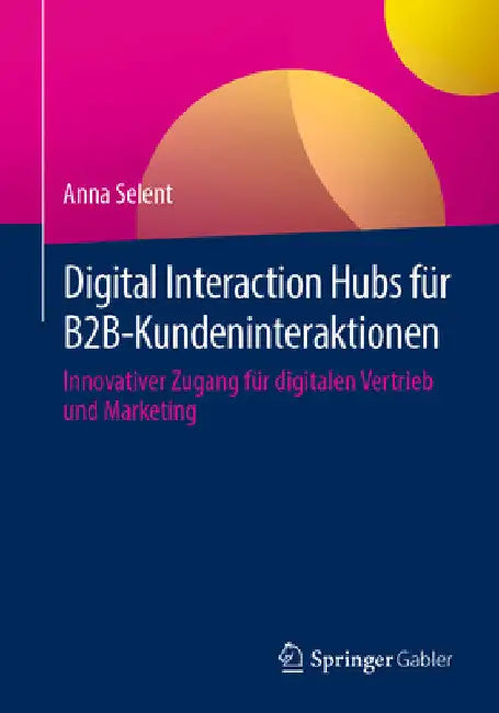 Digital Interaction Hubs Für B2b-Kundeninteraktionen: Innovativer Zugang Für Digitalen Vertrieb Und Marketing by Anna Selent