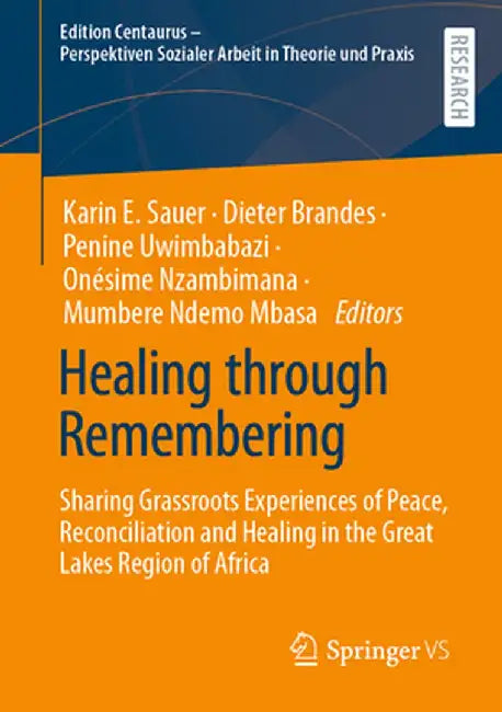 Healing Through Remembering: Sharing Grassroots Experiences of Peace, Reconciliation and Healing in the Great Lakes Region of Africa by Karin E. Sauer