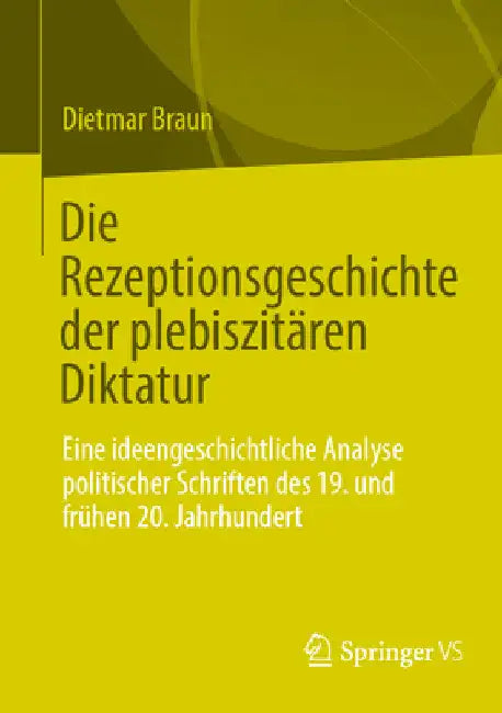 Die Rezeptionsgeschichte Der Plebiszitären Diktatur: Eine Ideengeschichtliche Analyse Politischer Schriften Des 19. Und Frühen 20. Jahrhundert by Dietmar Braun