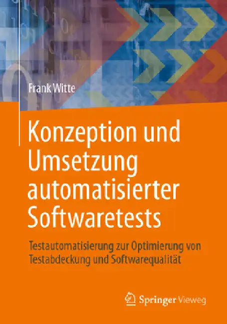 Konzeption Und Umsetzung Automatisierter Softwaretests: Testautomatisierung Zur Optimierung Von Testabdeckung Und Softwarequalität by Frank Witte