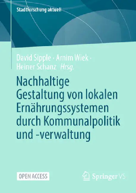 Nachhaltige Gestaltung Von Lokalen Ernährungssystemen Durch Kommunalpolitik Und -Verwaltung by David Sipple, Arnim Wiek, Heiner Schanz