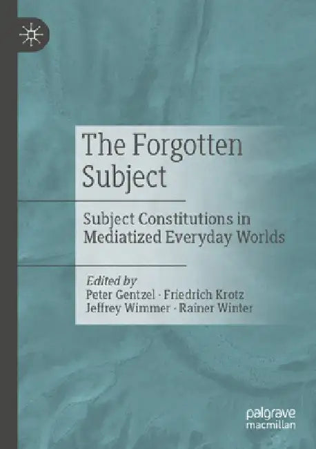 The Forgotten Subject: Subject Constitutions in Mediatized Everyday Worlds by Peter Gentzel