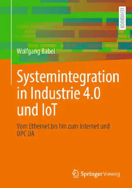 Systemintegration in Industrie 4.0 Und Iot: Vom Ethernet Bis Hin Zum Internet Und Opc Ua by Wolfgang Babel