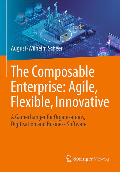 The Composable Enterprise: Agile Flexible Innovative: A Gamechanger for Organisations Digitisation and Business Software by August-Wilhelm Scheer