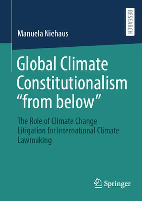 Global Climate Constitutionalism From Below: The Role of Climate Change Litigation for International Climate Lawmaking by Manuela Niehaus
