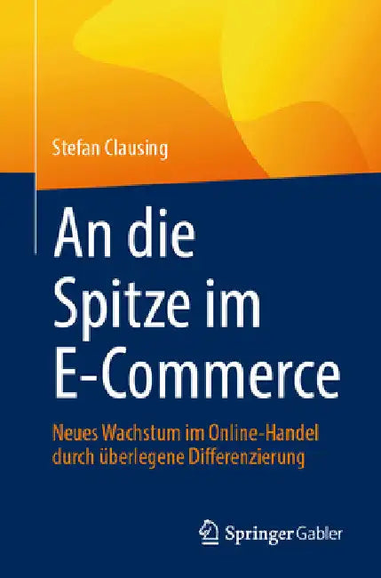 An Die Spitze Im E-Commerce: Neues Wachstum Im Online-Handel Durch Überlegene Differenzierung by Stefan Clausing