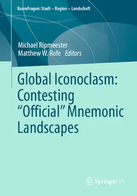 Global Iconoclasm: Contesting Official Mnemonic Landscapes by Michael Ripmeester